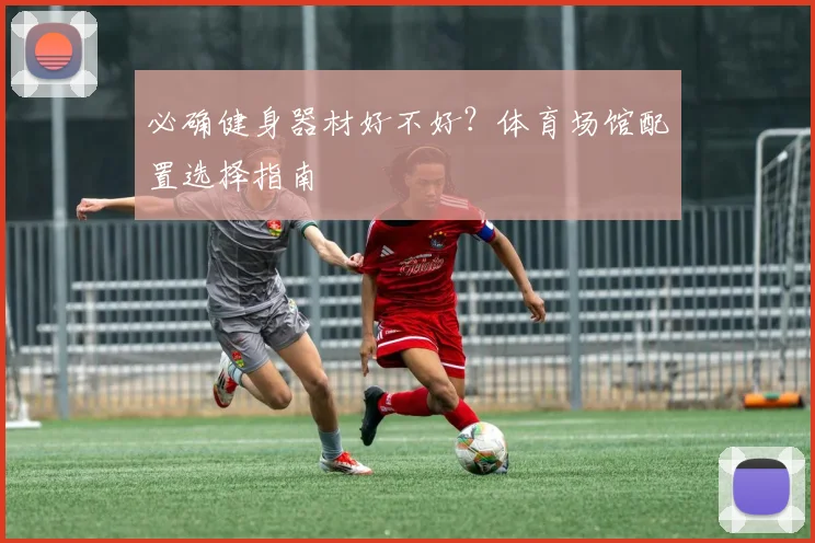 必确健身器材好不好？体育场馆配置选择指南