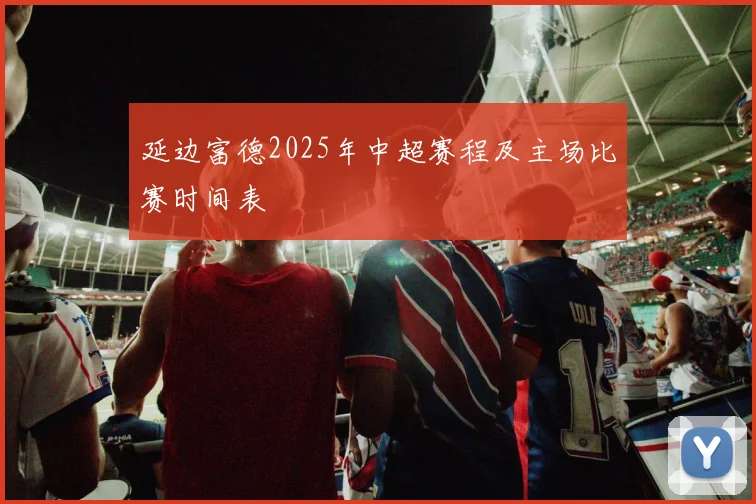 延边富德2025年中超赛程及主场比赛时间表