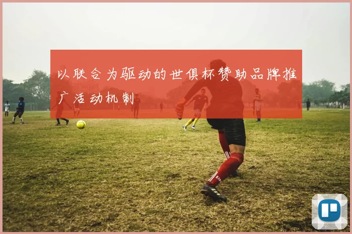 以联合为驱动的世俱杯赞助品牌推广活动机制