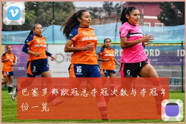 巴塞罗那欧冠总夺冠次数与夺冠年份一览