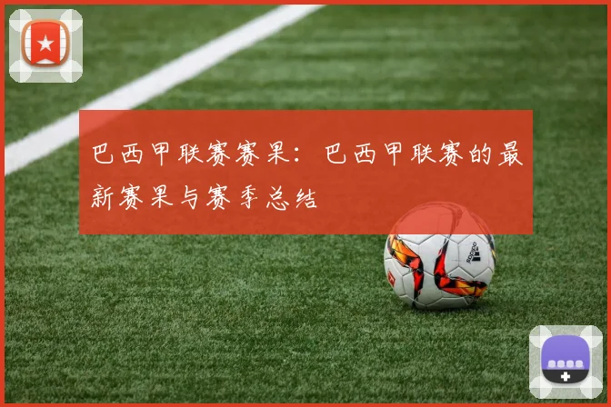 巴西甲联赛赛果：巴西甲联赛的最新赛果与赛季总结