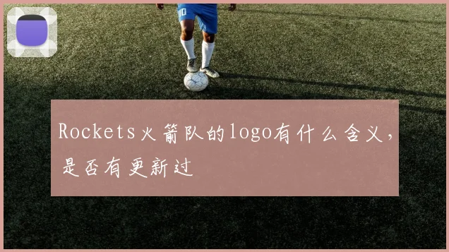 Rockets火箭队的logo有什么含义，是否有更新过