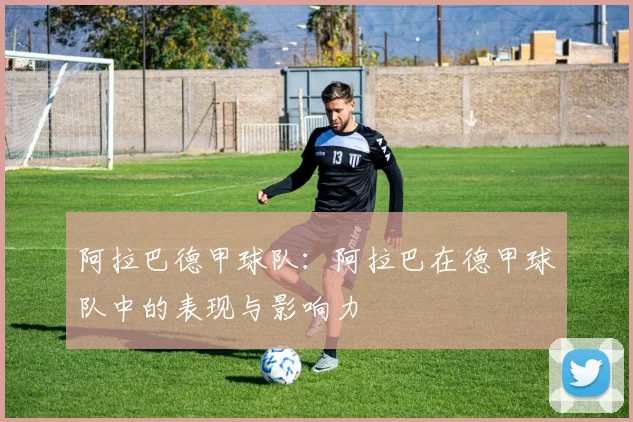 阿拉巴德甲球队：阿拉巴在德甲球队中的表现与影响力