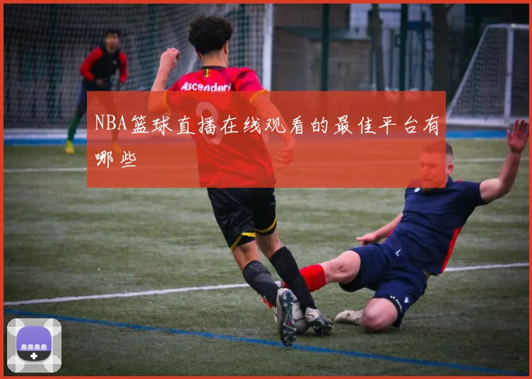 NBA篮球直播在线观看的最佳平台有哪些