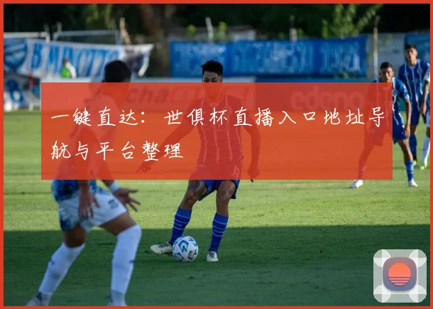 一键直达：世俱杯直播入口地址导航与平台整理